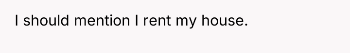 I should mention I rent my house.