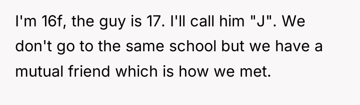 I'm 16f, the guy is 17. I'll call him "J"....