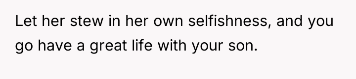 Let her stew in her own selfishness, and you go...