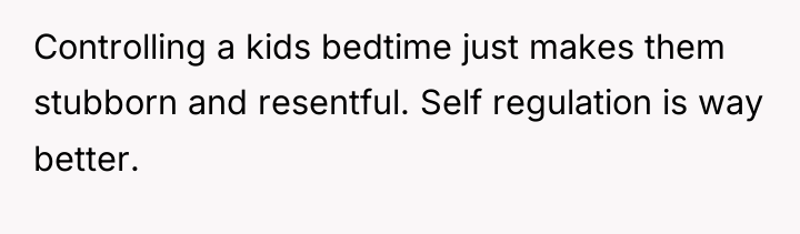 Controlling a kids bedtime just makes them stubborn and resentful....