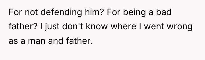 For not defending him? For being a bad father? I...