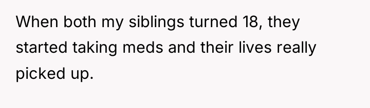 When both my siblings turned 18, they started taking meds...