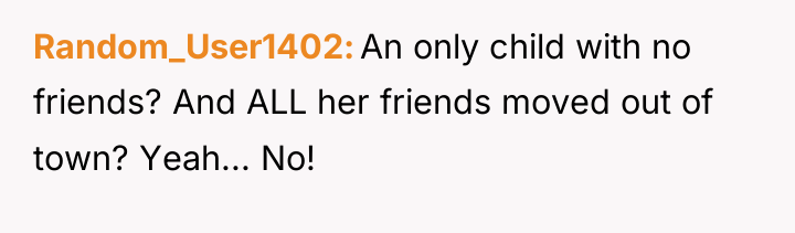 Random_User1402 An only child with no friends? And ALL her...