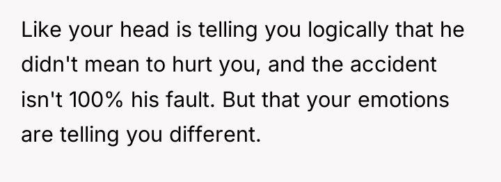 Like your head is telling you logically that he didn't...