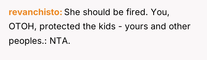 revanchisto She should be fired. You, OTOH, protected the kids...