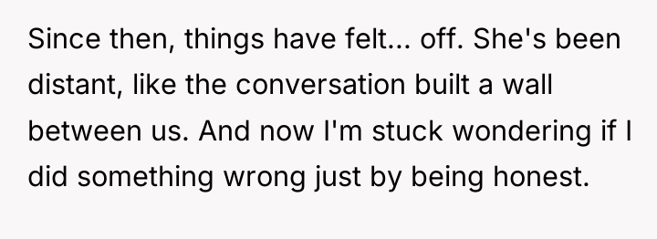 Since then, things have felt... off. She's been distant, like...