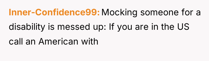 Inner-Confidence99 Mocking someone for a disability is messed up: If...