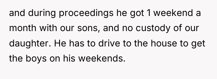 and during proceedings he got 1 weekend a month with...