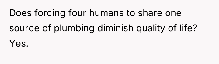 Does forcing four humans to share one source of plumbing...