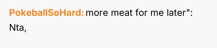PokeballSoHard more meat for me later": Nta,