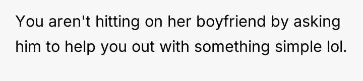 You aren't hitting on her boyfriend by asking him to...