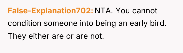 False-Explanation702 NTA. You cannot condition someone into being an early...