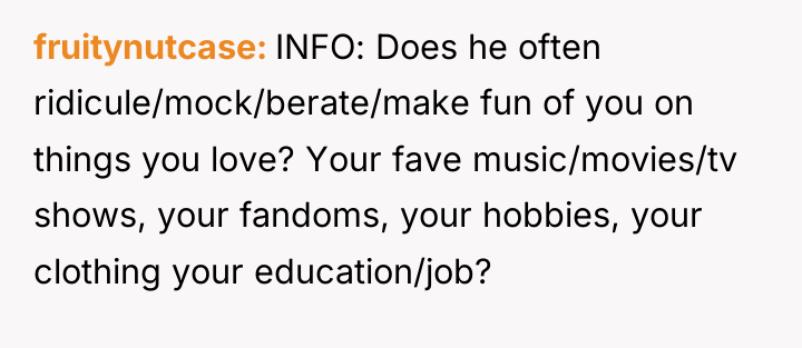 fruitynutcase INFO: Does he often ridicule/mock/berate/make fun of you on...