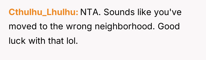 Cthulhu_Lhulhu NTA. Sounds like you've moved to the wrong neighborhood....