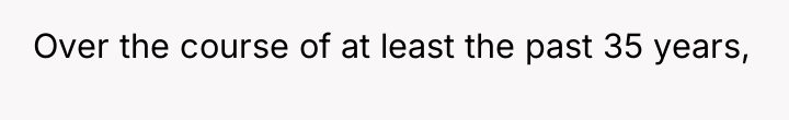 Over the course of at least the past 35 years,