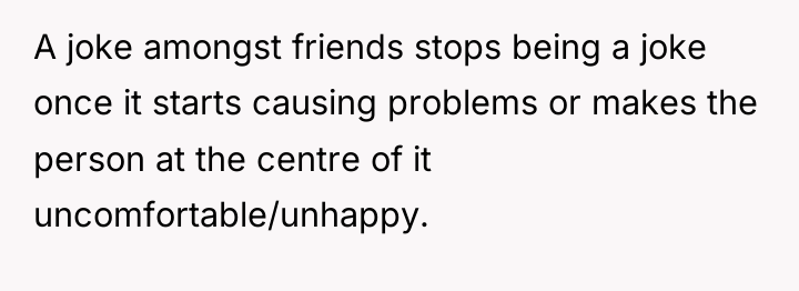 A joke amongst friends stops being a joke once it...