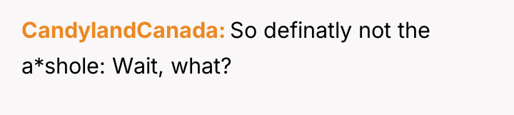 CandylandCanada So definatly not the a*shole: Wait, what?