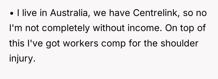 • I live in Australia, we have Centrelink, so no...