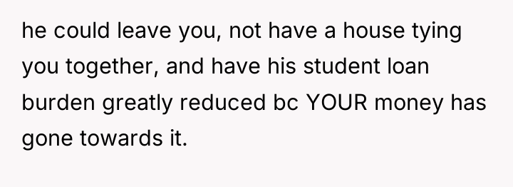 he could leave you, not have a house tying you...