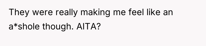 They were really making me feel like an a*shole though....
