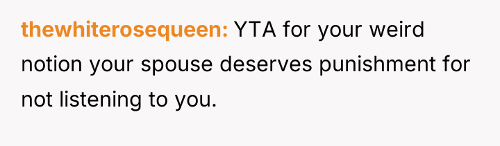 thewhiterosequeen YTA for your weird notion your spouse deserves punishment...