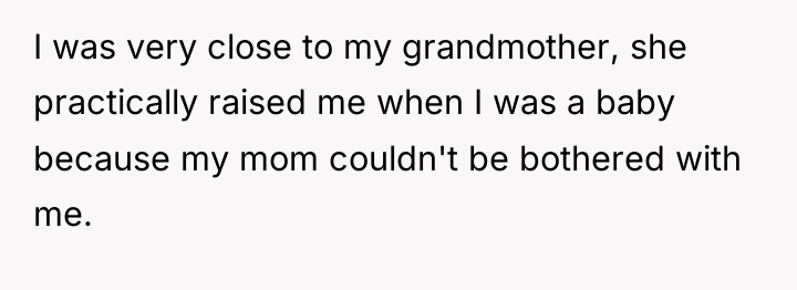 I was very close to my grandmother, she practically raised...