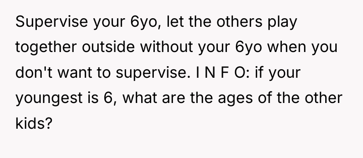 Supervise your 6yo, let the others play together outside without...