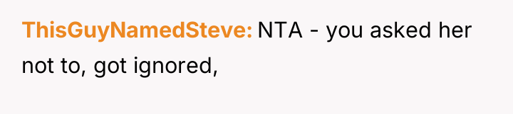 ThisGuyNamedSteve NTA - you asked her not to, got ignored,