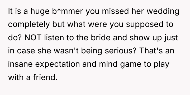 It is a huge b*mmer you missed her wedding completely...