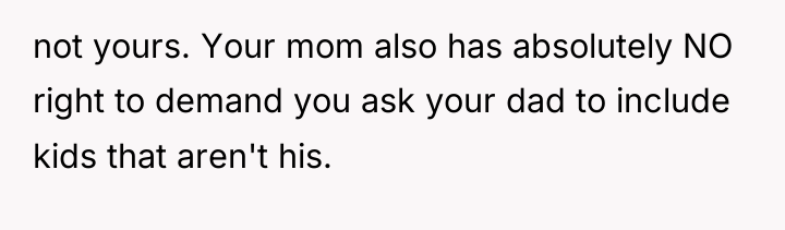 not yours. Your mom also has absolutely NO right to...