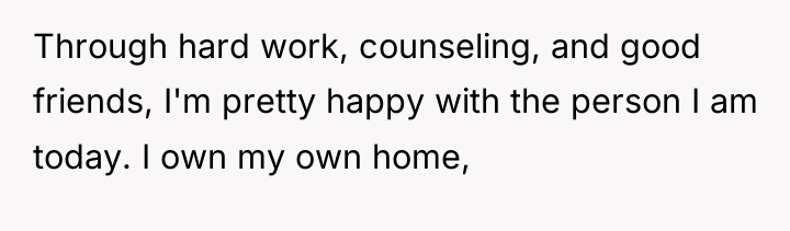 Through hard work, counseling, and good friends, I'm pretty happy...