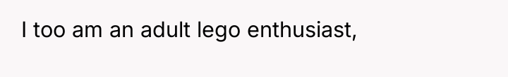 I too am an adult lego enthusiast,