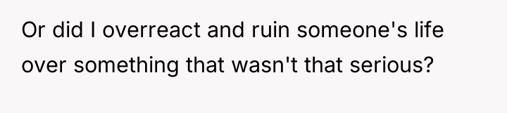 Or did I overreact and ruin someone's life over something...