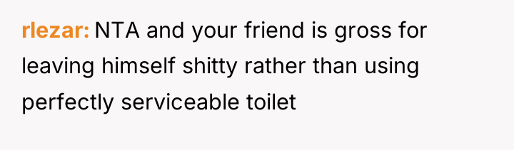 rlezar NTA and your friend is gross for leaving himself...