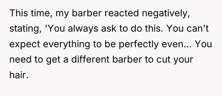 This time, my barber reacted negatively, stating, 'You always ask...