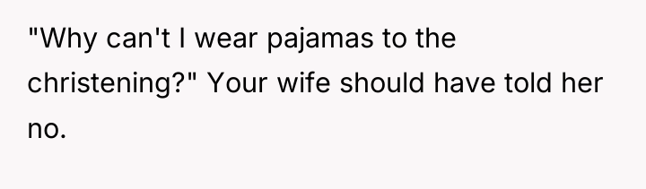 "Why can't I wear pajamas to the christening?" Your wife...