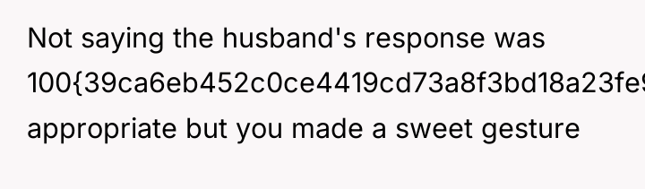 Not saying the husband's response was 100{39ca6eb452c0ce4419cd73a8f3bd18a23fe95ab4febb092bc2ab1b542eeea82f} appropriate but you...