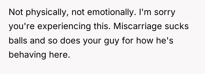 Not physically, not emotionally. I'm sorry you're experiencing this. Miscarriage...