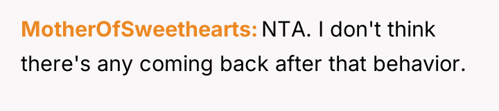MotherOfSweethearts NTA. I don't think there's any coming back after...