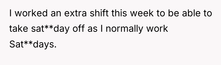 I worked an extra shift this week to be able...