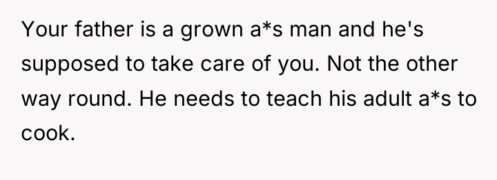 Your father is a grown a*s man and he's supposed...