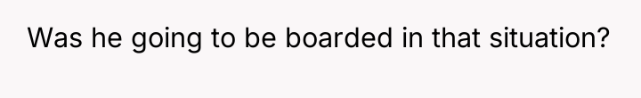 Was he going to be boarded in that situation?
