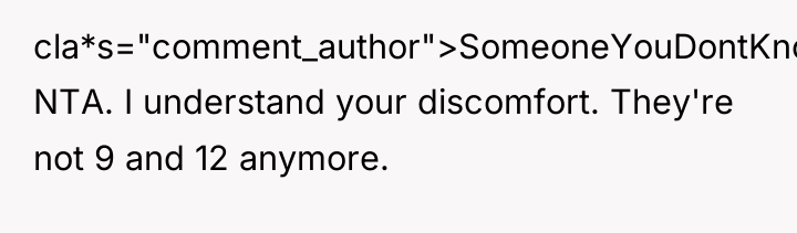 cla*s="comment_author">SomeoneYouDontKnow70: NTA. I understand your discomfort. They're not 9 and...