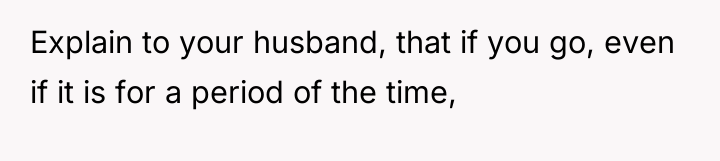 Explain to your husband, that if you go, even if...