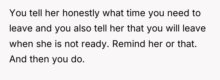 You tell her honestly what time you need to leave...