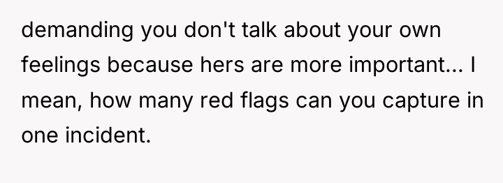 demanding you don't talk about your own feelings because hers...