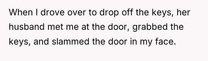 When I drove over to drop off the keys, her...