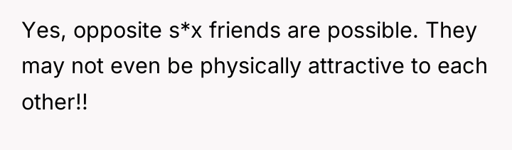 Yes, opposite s*x friends are possible. They may not even...