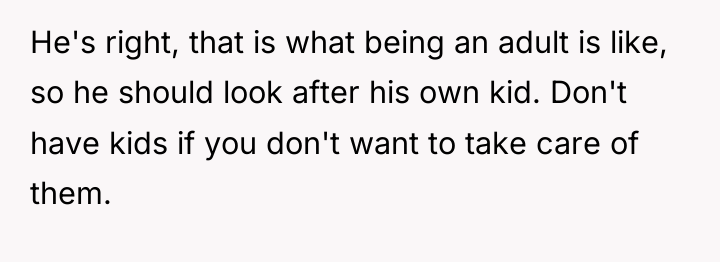 He's right, that is what being an adult is like,...
