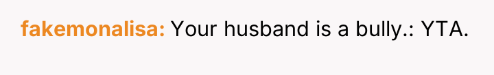 fakemonalisa Your husband is a bully.: YTA.